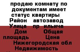 продаю комнату по документам имеет статус квартиры. › Район ­ автозавод › Улица ­ пр. ильича › Дом ­ 10 › Общая площадь ­ 13 › Цена ­ 750 000 - Нижегородская обл. Недвижимость » Квартиры продажа   . Нижегородская обл.